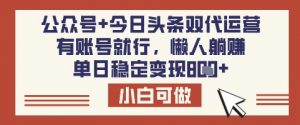 公众号+今日头条双代运营，有账号就行，单日稳定变现8张【揭秘】-男爵娱创[知识付费]