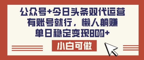 公众号+今日头条双代运营，有账号就行，单日稳定变现8张【揭秘】-男爵娱创[知识付费]
