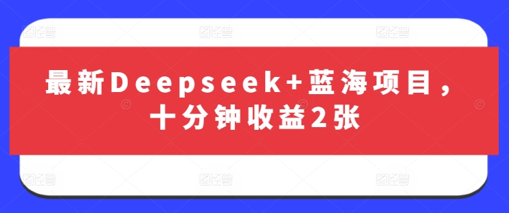 最新Deepseek+蓝海项目，十分钟收益2张-男爵娱创[知识付费]