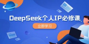 DeepSeek个人IP必修课，打造IP、裂变粉丝，轻松放大营销能翻百倍-男爵娱创[知识付费]
