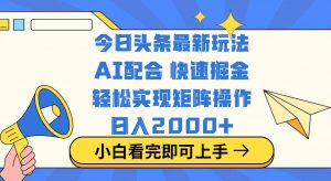 今日头条最新玩法，思路简单，复制粘贴，轻松实现矩阵日入2000+-男爵娱创[知识付费]