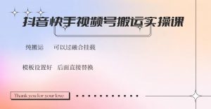 抖音快手视频号，搬运教程实操，可以过融合挂载-男爵娱创[知识付费]