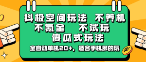 抖极空间玩法，不养机，不氪金，不试玩，傻瓜式玩法，全自动单机20+，适合手机多的玩-男爵娱创[知识付费]