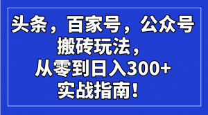 头条，百家号，公众号搬砖玩法，从零到日入300+的实战指南！-男爵娱创[知识付费]