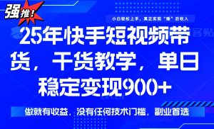 25年最新快手短视频带货，单日稳定变现900+，没有技术门槛，做就有收益-男爵娱创[知识付费]