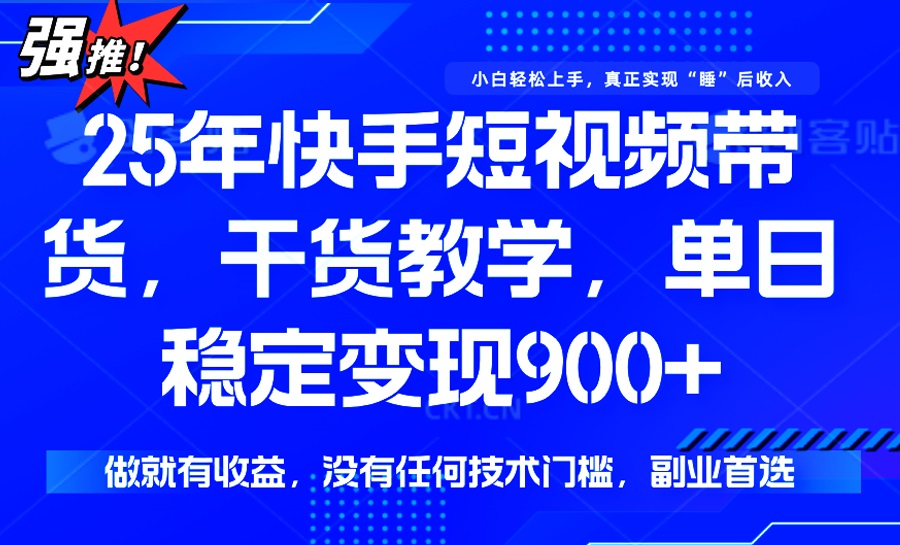 25年最新快手短视频带货，单日稳定变现900+，没有技术门槛，做就有收益-男爵娱创[知识付费]
