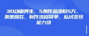 3D动画养生，5条作品涨粉5万，条条爆款，制作流程简单，私域变现能力强-男爵娱创[知识付费]