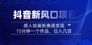 2025抖音新风口项目：感人绘画新赛道变现，15分钟一个作品，日入几百-男爵娱创[知识付费]