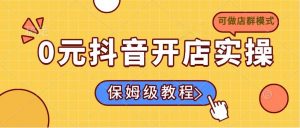 0元抖音开店实操，保姆级教程适合小白(可做店群模式-男爵娱创[知识付费]