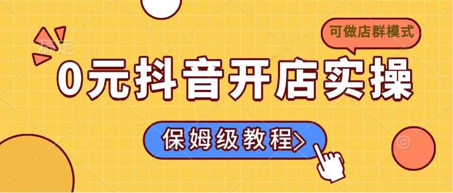 0元抖音开店实操，保姆级教程适合小白(可做店群模式-男爵娱创[知识付费]