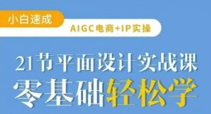 AIGC电商必备实操21节平面设计实战课，教你玩转AI-男爵娱创[知识付费]