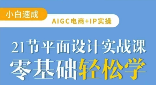 AIGC电商必备实操21节平面设计实战课，教你玩转AI-男爵娱创[知识付费]