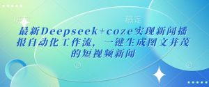 最新Deepseek+coze实现新闻播报自动化工作流，一键生成图文并茂的短视频新闻-男爵娱创[知识付费]