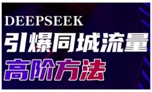 Deepseek引爆同城引流高阶玩法，助力实体门店实现高效转化与传播-男爵娱创[知识付费]