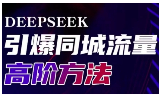 Deepseek引爆同城引流高阶玩法，助力实体门店实现高效转化与传播-男爵娱创[知识付费]