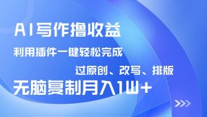 AI写作撸收益，利用插件改写排版100%过原创，小白无脑复制粘贴月入10000+-男爵娱创[知识付费]