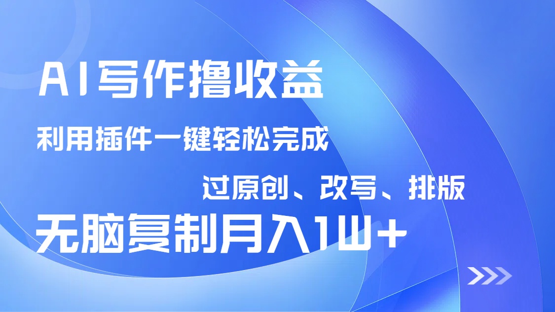 AI写作撸收益，利用插件改写排版100%过原创，小白无脑复制粘贴月入10000+-男爵娱创[知识付费]