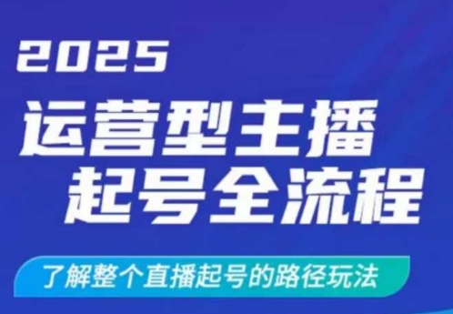 2025运营型主播起号全流程，了解整个直播起号的路径玩法(全程一个半小时，干货满满)-男爵娱创[知识付费]