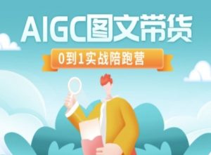 AIGC图文带货，0到1实战陪跑营-男爵娱创[知识付费]