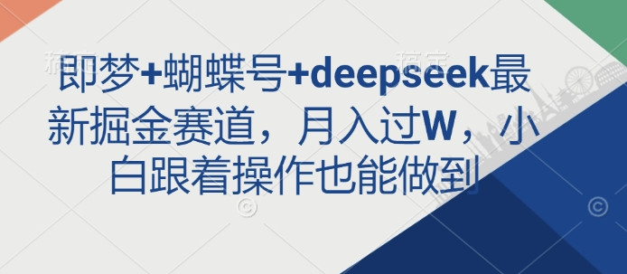 即梦+蝴蝶号+deepseek最新掘金赛道，月入过W，小白跟着操作也能做到-男爵娱创[知识付费]