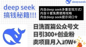 用DeepSeek日洗百篇公众号文章，轻松日引300+创业粉，卖项目月入1w+-男爵娱创[知识付费]