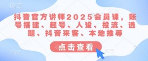 抖音官方讲师2025会员课，账号搭建、起号、人设、投流、选题、抖音来客、本地推等-男爵娱创[知识付费]