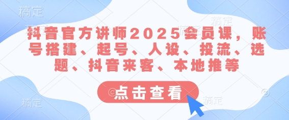 抖音官方讲师2025会员课，账号搭建、起号、人设、投流、选题、抖音来客、本地推等-男爵娱创[知识付费]