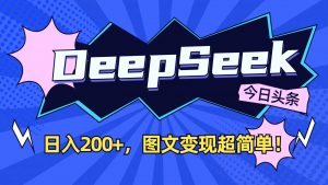 DeepSeek+今日头条：日入200+，图文变现超简单！-男爵娱创[知识付费]