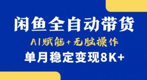 首发【小黄鱼全自动带货】，Ai赋能，无脑操作，单月稳定变现8k+【揭秘】-男爵娱创[知识付费]
