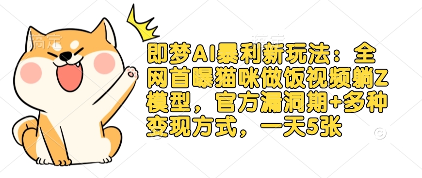 即梦AI暴利新玩法：全网首曝猫咪做饭视频躺Z模型，官方漏洞期+多种变现方式，一天5张-男爵娱创[知识付费]