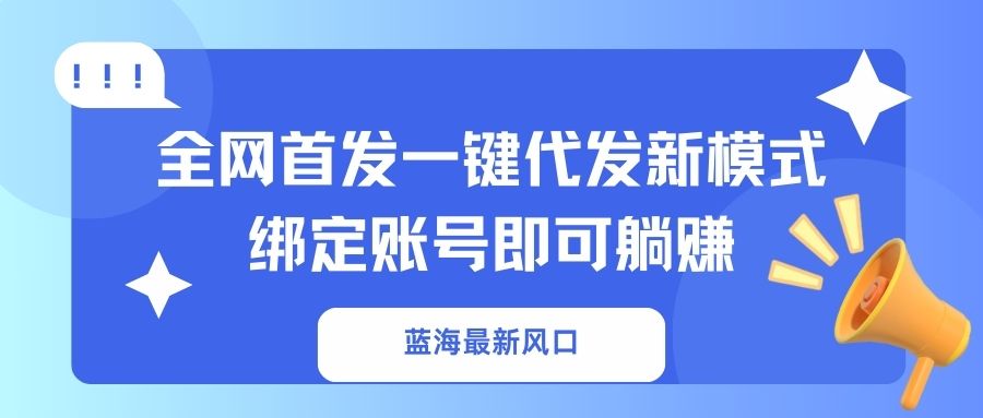 蓝海最新风口，全网首发一键代发新模式！绑定账号即可躺赚-男爵娱创[知识付费]
