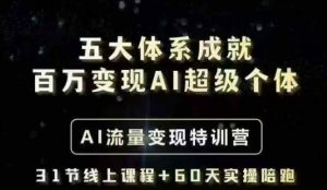 五大体系成就百万变现AI超级个体- AI流量变现特训营，一步一步教你一个人怎么年入百W-男爵娱创[知识付费]