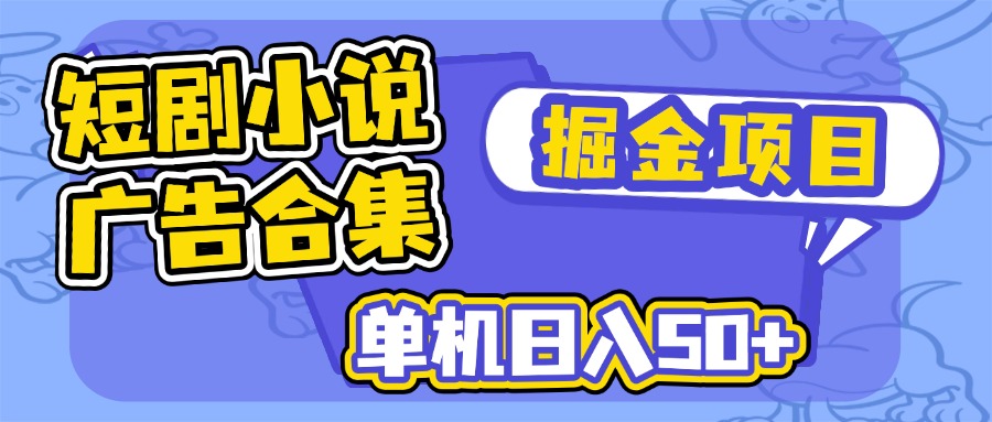 短剧小说合集广告掘金项目，单机日入50+-男爵娱创[知识付费]