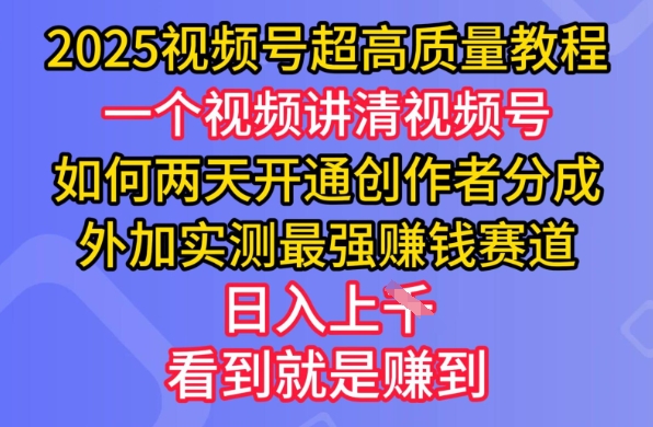 2025视频号超高质量教程，两天开通创作者分成，外加实测最强挣钱赛道，日入多张-男爵娱创[知识付费]