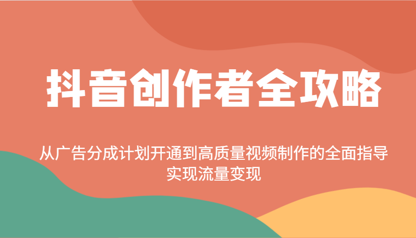 抖音创作者全攻略：从广告分成计划开通到高质量视频制作的全面指导，实现流量变现-男爵娱创[知识付费]