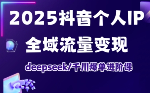 2025抖音个人IP全域流量变现进阶课，deepseek千川爆单进阶课-男爵娱创[知识付费]