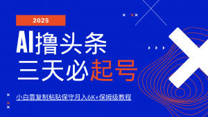 AI撸头条三天必起号，纯原创情感故事，每天搬砖10分钟，小白靠复制粘贴保守月入6K+-男爵娱创[知识付费]