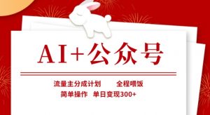 AI+公众号，流量主分成计划，全程喂饭，简单操作，单日变现3张+【揭秘】-男爵娱创[知识付费]