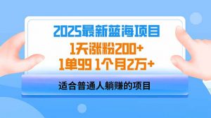 2025蓝海项目 1天涨粉200+ 1单99 1个月2万+-男爵娱创[知识付费]