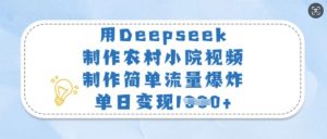 用Deepseek制作农村小院视频，制作简单流量爆炸，单日变现多张-男爵娱创[知识付费]