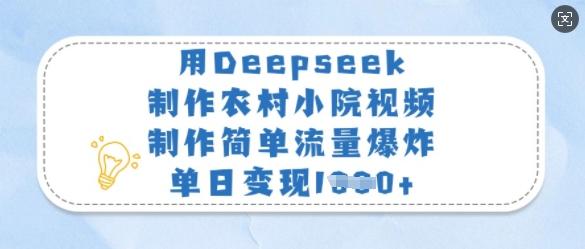 用Deepseek制作农村小院视频，制作简单流量爆炸，单日变现多张-男爵娱创[知识付费]