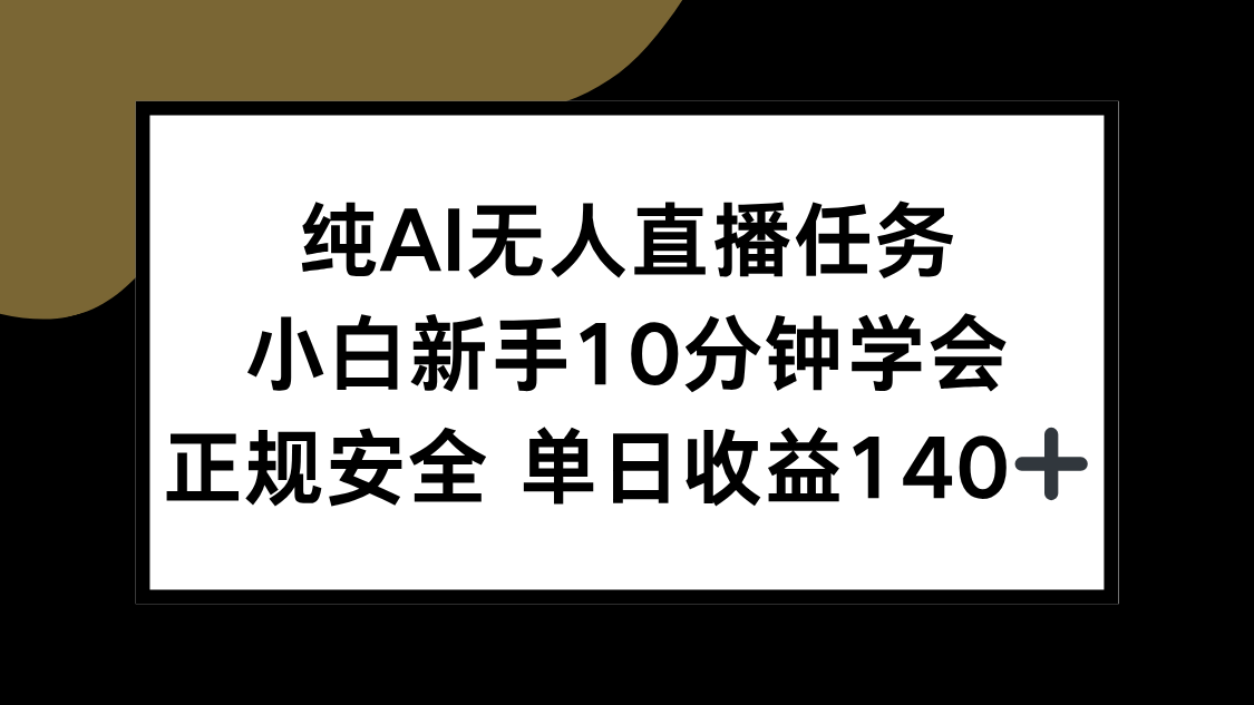 纯AI无人直播任务，小白新手10分钟学会 ，正规安全 单日收益140+-男爵娱创[知识付费]