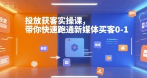 投放获客实操课，带你快速跑通新媒体买客0-1-男爵娱创[知识付费]