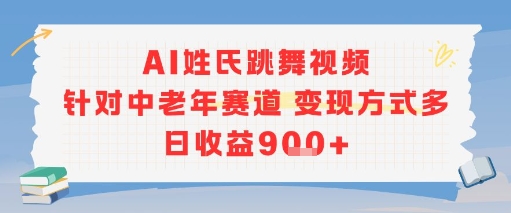 AI姓氏跳舞视频，针对中老年赛道变现方式多，日收益9张+-男爵娱创[知识付费]