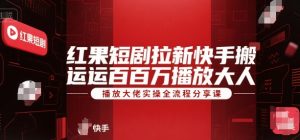 红果短剧拉新快手搬运百万播放大佬实操全流程分享课-男爵娱创[知识付费]
