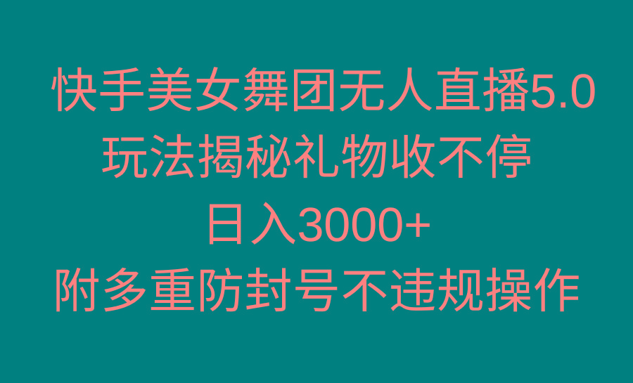快手美女舞团无人直播5.0玩法揭秘，礼物收不停，日入3000+，内附多重防…-男爵娱创[知识付费]
