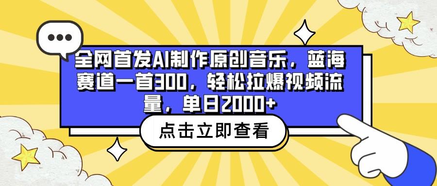 全网首发AI制作原创音乐，蓝海赛道一首300，轻松拉爆视频流量，单日2000+-男爵娱创[知识付费]