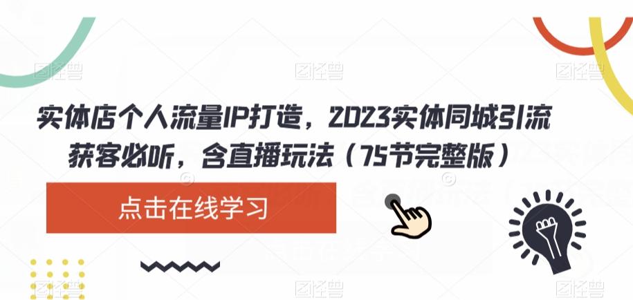 实体店个人流量IP打造，2023实体同城引流获客必听，含直播玩法（75节完整版）-男爵娱创[知识付费]