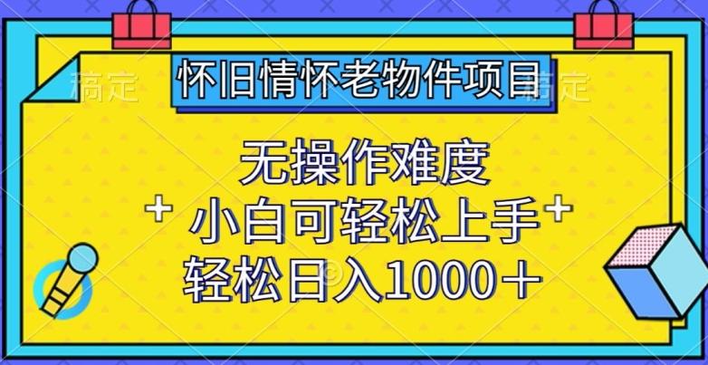 怀旧情怀老物件项目，无操作难度，小白可轻松上手，轻松日入1000+【揭秘】-男爵娱创[知识付费]