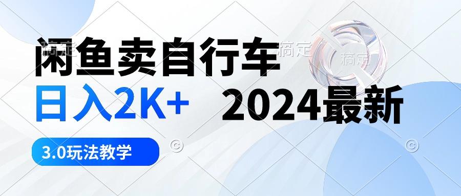 闲鱼卖自行车 日入2K+ 2024最新 3.0玩法教学-男爵娱创[知识付费]